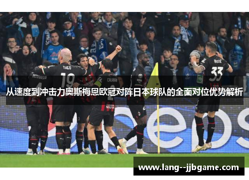 从速度到冲击力奥斯梅恩欧冠对阵日本球队的全面对位优势解析