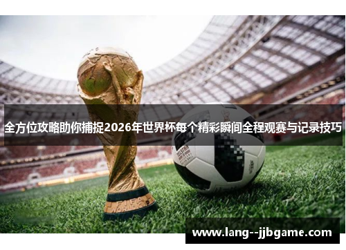 全方位攻略助你捕捉2026年世界杯每个精彩瞬间全程观赛与记录技巧 全方位攻略助你捕捉2026年世界杯每个精彩瞬间全程观赛与记录技巧