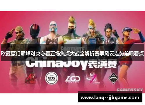 欧冠豪门巅峰对决必看五场焦点大战全解析赛季风云走势前瞻看点 欧冠豪门巅峰对决必看五场焦点大战全解析赛季风云走势前瞻看点