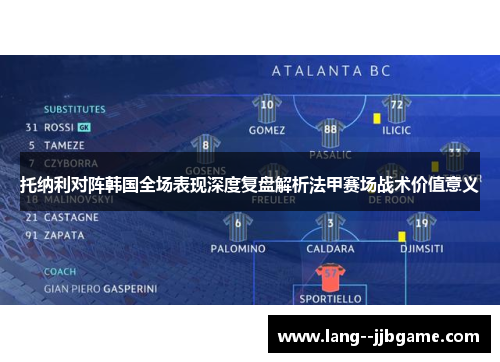 托纳利对阵韩国全场表现深度复盘解析法甲赛场战术价值意义 托纳利对阵韩国全场表现深度复盘解析法甲赛场战术价值意义