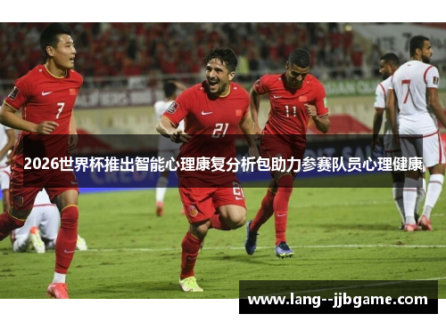2026世界杯推出智能心理康复分析包助力参赛队员心理健康 2026世界杯推出智能心理康复分析包助力参赛队员心理健康