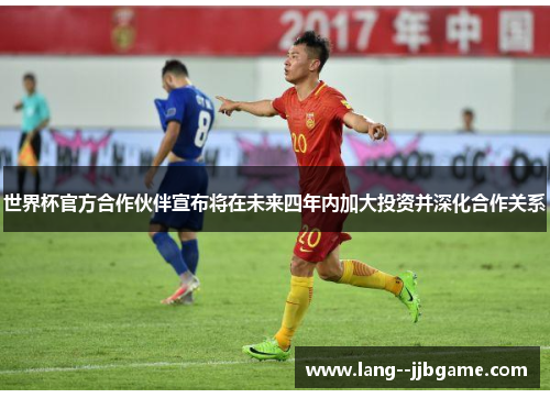 世界杯官方合作伙伴宣布将在未来四年内加大投资并深化合作关系 世界杯官方合作伙伴宣布将在未来四年内加大投资并深化合作关系