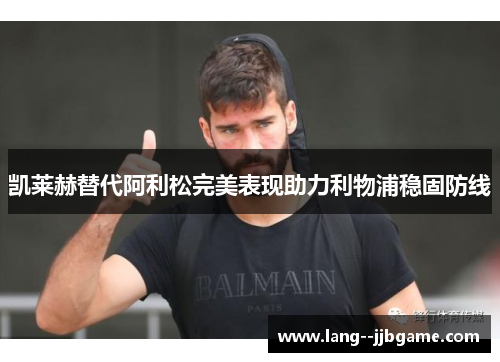 凯莱赫替代阿利松完美表现助力利物浦稳固防线 凯莱赫替代阿利松完美表现助力利物浦稳固防线
