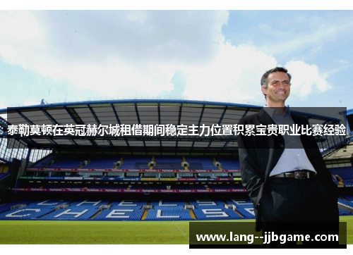 泰勒莫顿在英冠赫尔城租借期间稳定主力位置积累宝贵职业比赛经验