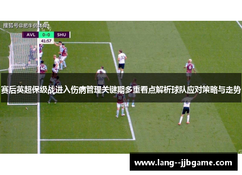 赛后英超保级战进入伤病管理关键期多重看点解析球队应对策略与走势 赛后英超保级战进入伤病管理关键期多重看点解析球队应对策略与走势