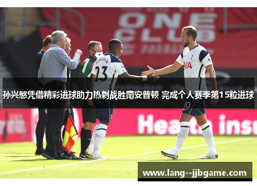 孙兴慜凭借精彩进球助力热刺战胜南安普顿 完成个人赛季第15粒进球 孙兴慜凭借精彩进球助力热刺战胜南安普顿 完成个人赛季第15粒进球