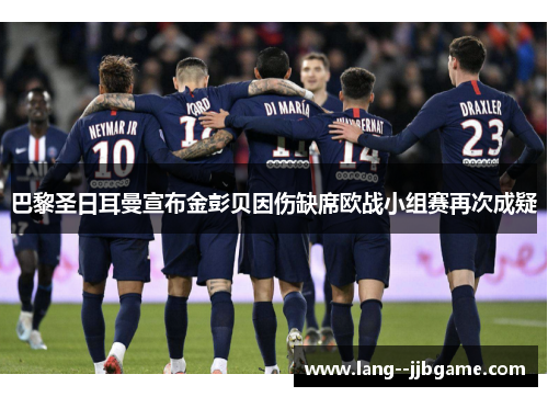 巴黎圣日耳曼宣布金彭贝因伤缺席欧战小组赛再次成疑 巴黎圣日耳曼宣布金彭贝因伤缺席欧战小组赛再次成疑