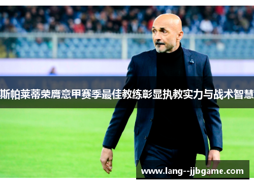 斯帕莱蒂荣膺意甲赛季最佳教练彰显执教实力与战术智慧 斯帕莱蒂荣膺意甲赛季最佳教练彰显执教实力与战术智慧