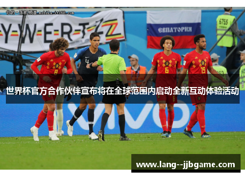 世界杯官方合作伙伴宣布将在全球范围内启动全新互动体验活动