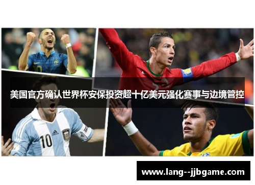 美国官方确认世界杯安保投资超十亿美元强化赛事与边境管控