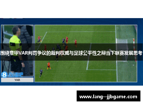 围绕意甲VAR判罚争议的裁判权威与足球公平性之辩当下联赛发展思考