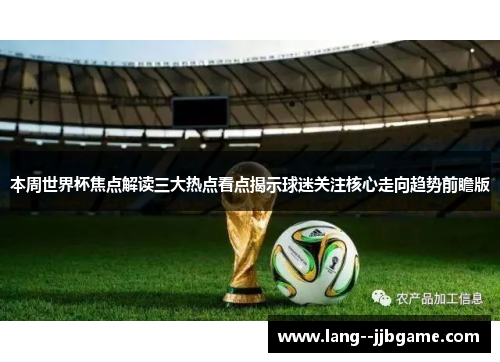 本周世界杯焦点解读三大热点看点揭示球迷关注核心走向趋势前瞻版