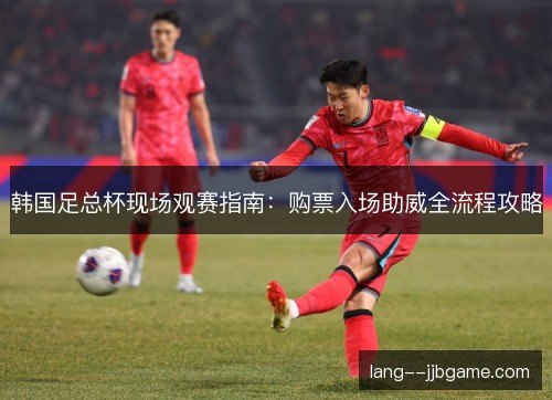 韩国足总杯现场观赛指南:购票入场助威全流程攻略 韩国足总杯现场观赛指南:购票入场助威全流程攻略