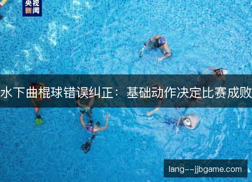 水下曲棍球错误纠正：基础动作决定比赛成败