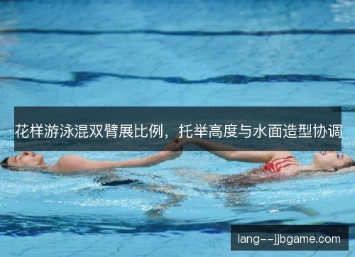 花样游泳混双臂展比例，托举高度与水面造型协调