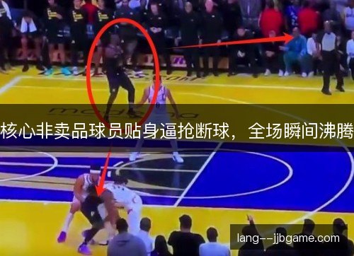 核心非卖品球员贴身逼抢断球，全场瞬间沸腾