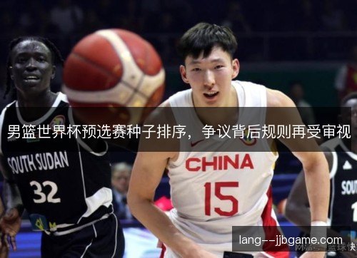 男篮世界杯预选赛种子排序，争议背后规则再受审视